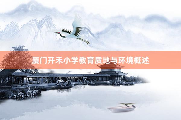 厦门开禾小学教育质地与环境概述
