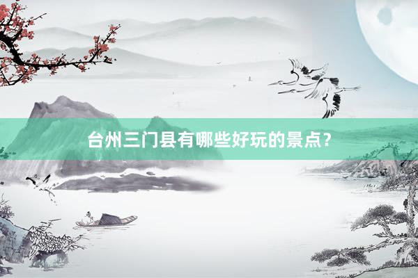 台州三门县有哪些好玩的景点？