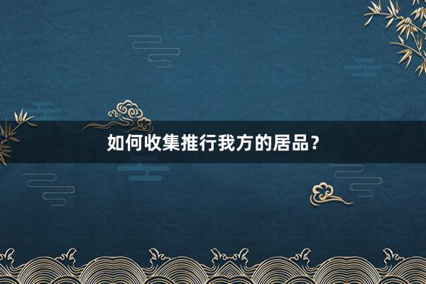 如何收集推行我方的居品？
