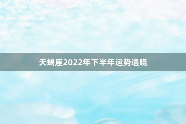 天蝎座2022年下半年运势通晓