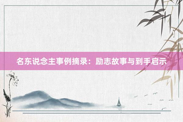 名东说念主事例摘录：励志故事与到手启示